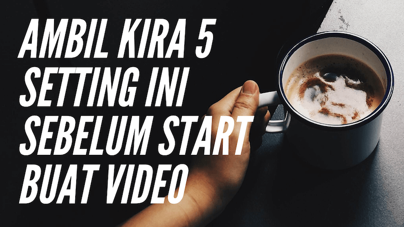 Ambil Kira 5 Setting Ini Bila Start Buat Video